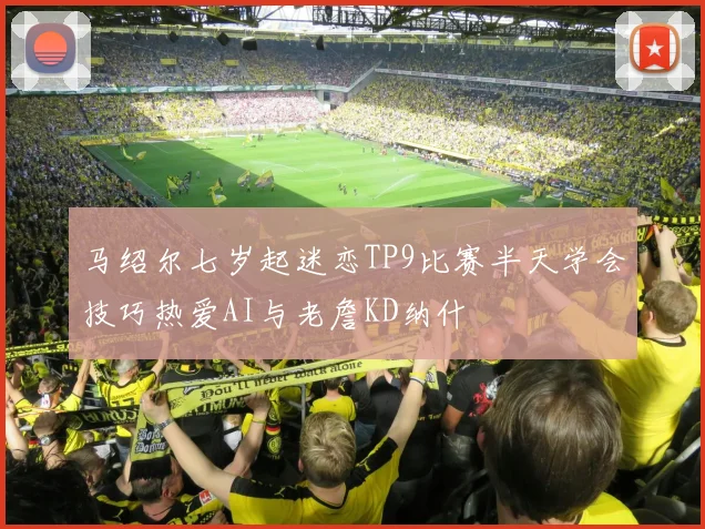 马绍尔七岁起迷恋TP9比赛半天学会技巧热爱AI与老詹KD纳什