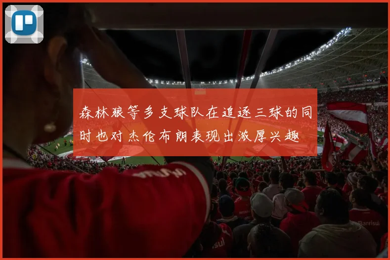 森林狼等多支球队在追逐三球的同时也对杰伦布朗表现出浓厚兴趣