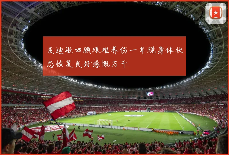 麦迪逊回顾艰难养伤一年现身体状态恢复良好感慨万千