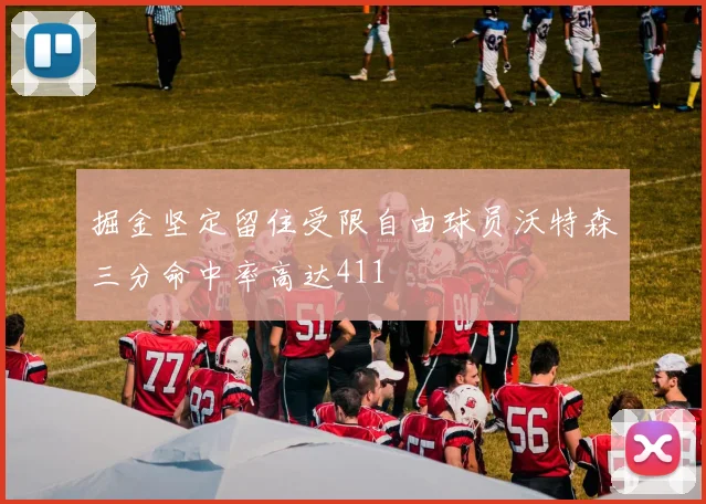 掘金坚定留住受限自由球员沃特森三分命中率高达411