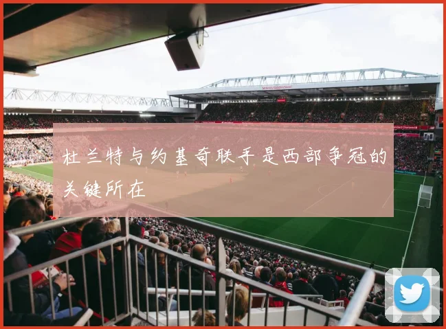 杜兰特与约基奇联手是西部争冠的关键所在