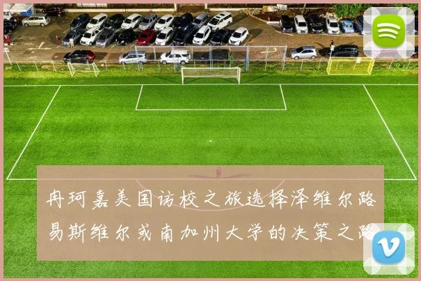 冉珂嘉美国访校之旅选择泽维尔路易斯维尔或南加州大学的决策之路