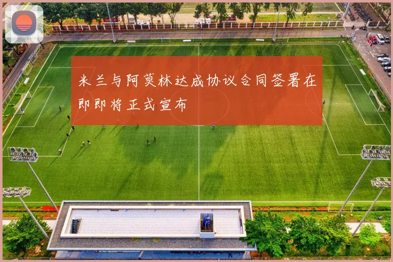 米兰与阿莫林达成协议合同签署在即即将正式宣布